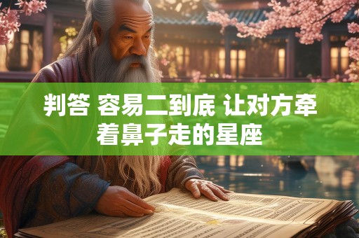 判答 容易二到底 让对方牵着鼻子走的星座