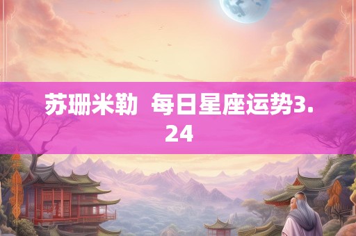 苏珊米勒  每日星座运势3.24