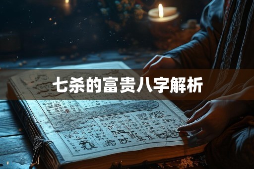 七杀的富贵八字解析