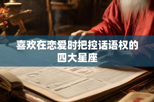 喜欢在恋爱时把控话语权的四大星座