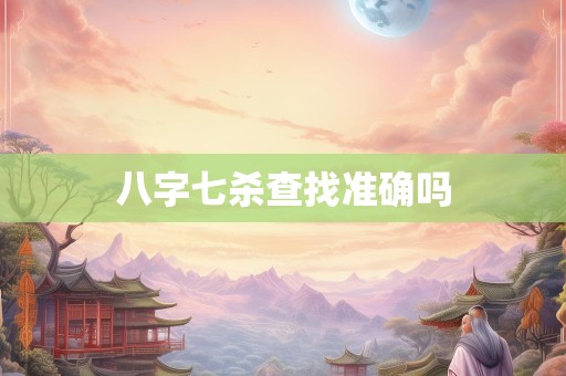 八字七杀查找准确吗
