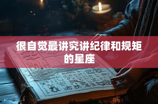 很自觉最讲究讲纪律和规矩的星座