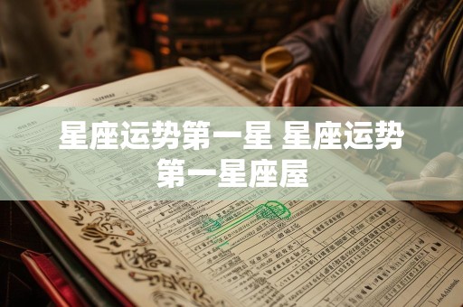 星座运势第一星 星座运势第一星座屋