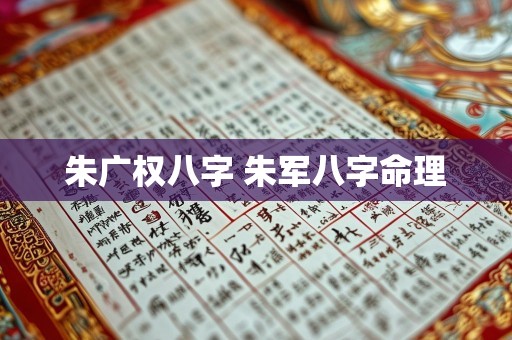 朱广权八字 朱军八字命理