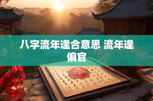 八字流年逢合意思 流年逢偏官