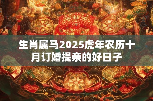 生肖属马2025虎年农历十月订婚提亲的好日子