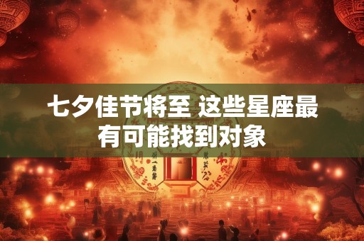 七夕佳节将至 这些星座最有可能找到对象