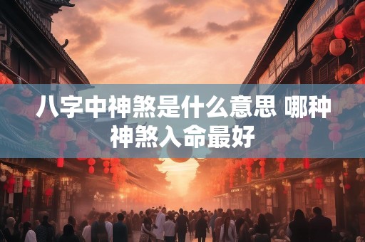 八字中神煞是什么意思 哪种神煞入命最好