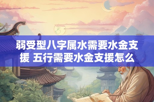 弱受型八字属水需要水金支援 五行需要水金支援怎么办