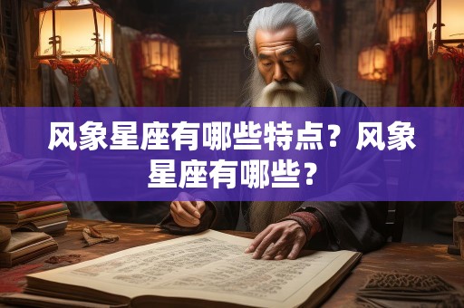 风象星座有哪些特点？风象星座有哪些？