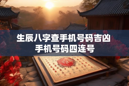 生辰八字查手机号码吉凶 手机号码四连号