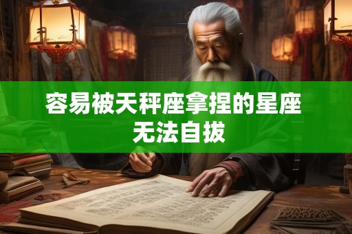 容易被天秤座拿捏的星座  无法自拔