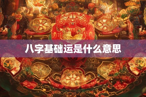 八字基础运是什么意思