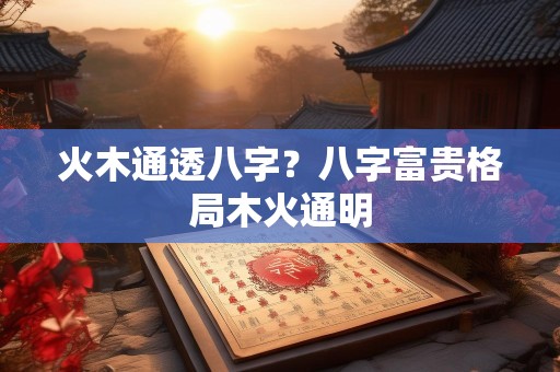 火木通透八字？八字富贵格局木火通明