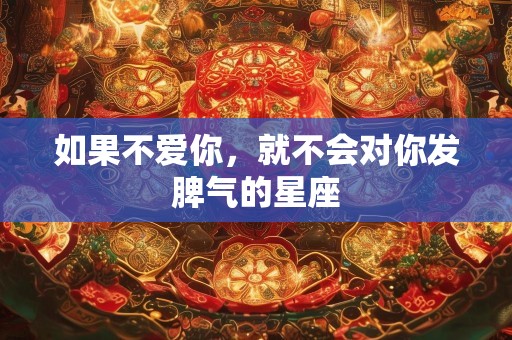 如果不爱你，就不会对你发脾气的星座