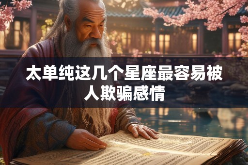 太单纯这几个星座最容易被人欺骗感情