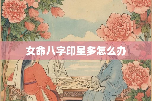 女命八字印星多怎么办