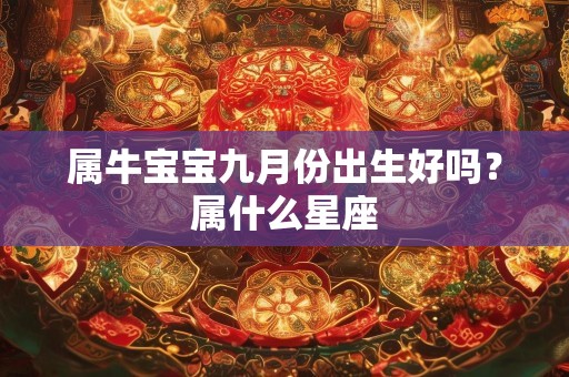 属牛宝宝九月份出生好吗？属什么星座