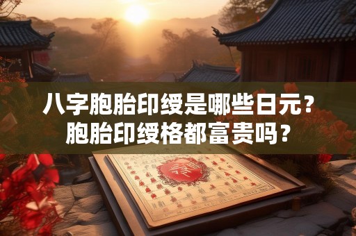 八字胞胎印绶是哪些日元？胞胎印绶格都富贵吗？