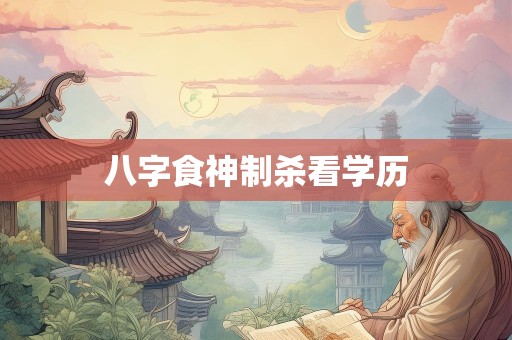 八字食神制杀看学历
