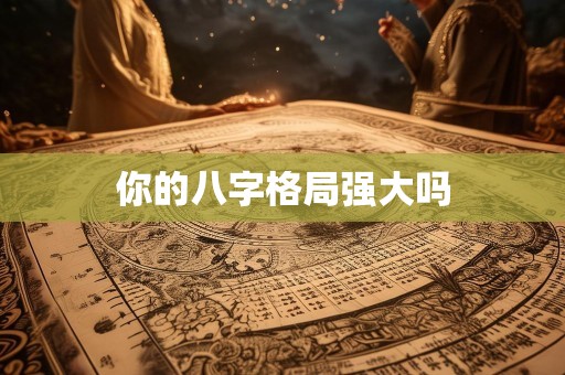 你的八字格局强大吗