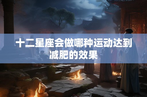 十二星座会做哪种运动达到减肥的效果
