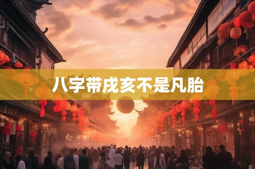 八字带戌亥不是凡胎