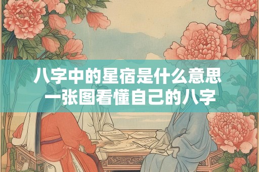 八字中的星宿是什么意思 一张图看懂自己的八字