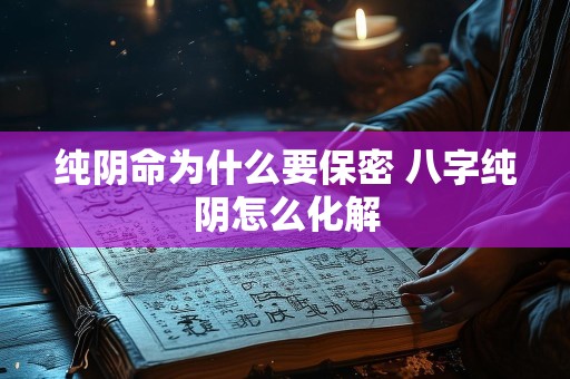 纯阴命为什么要保密 八字纯阴怎么化解