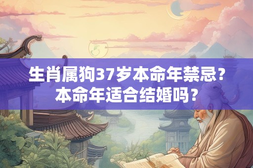 生肖属狗37岁本命年禁忌？本命年适合结婚吗？