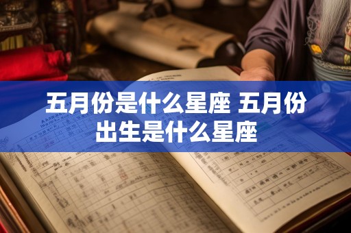 五月份是什么星座 五月份出生是什么星座