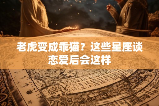 老虎变成乖猫？这些星座谈恋爱后会这样