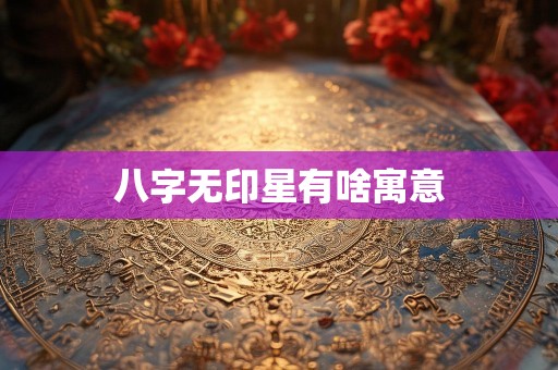 八字无印星有啥寓意