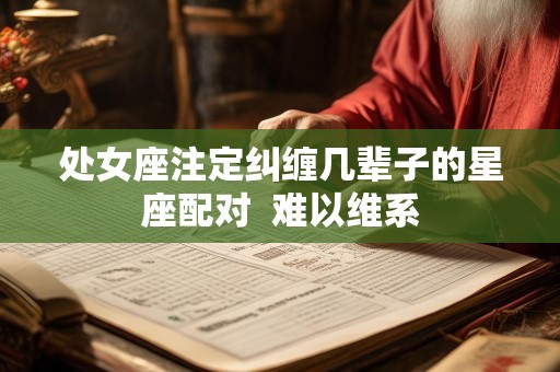 处女座注定纠缠几辈子的星座配对  难以维系