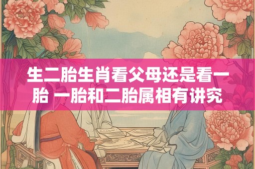 生二胎生肖看父母还是看一胎 一胎和二胎属相有讲究吗