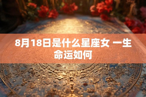 8月18日是什么星座女 一生命运如何