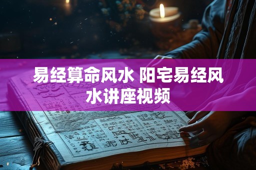 易经算命风水 阳宅易经风水讲座视频