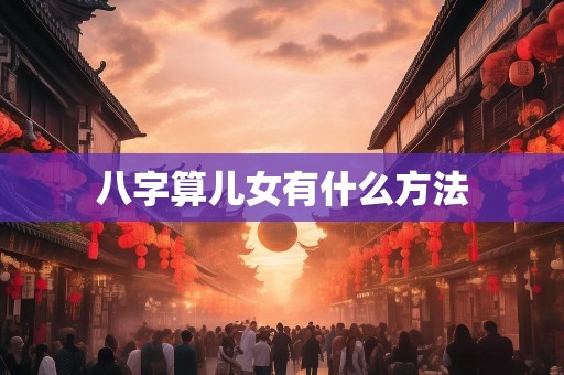 八字算儿女有什么方法