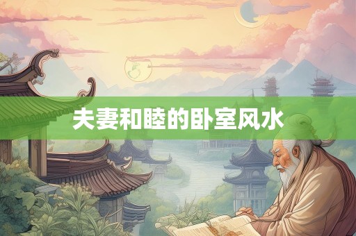 夫妻和睦的卧室风水