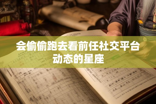 会偷偷跑去看前任社交平台动态的星座
