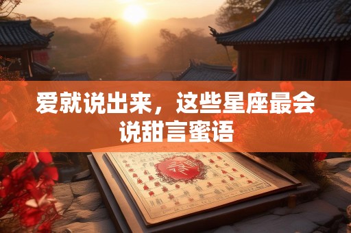 爱就说出来，这些星座最会说甜言蜜语
