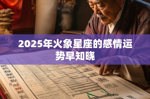 2025年火象星座的感情运势早知晓