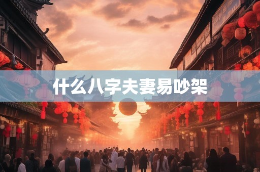 什么八字夫妻易吵架
