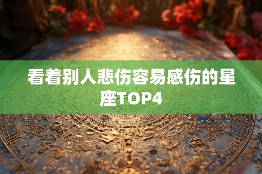 看着别人悲伤容易感伤的星座TOP4