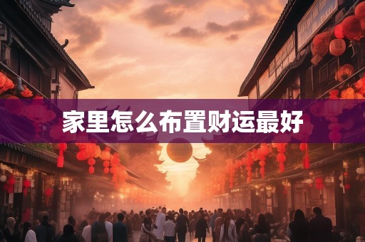 家里怎么布置财运最好