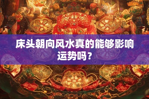 床头朝向风水真的能够影响运势吗？