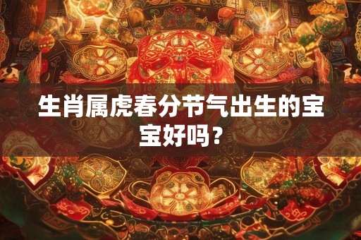 生肖属虎春分节气出生的宝宝好吗？