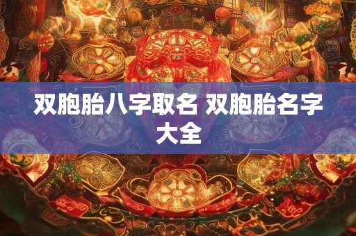 双胞胎八字取名 双胞胎名字大全