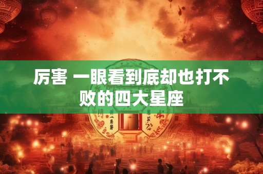 厉害 一眼看到底却也打不败的四大星座