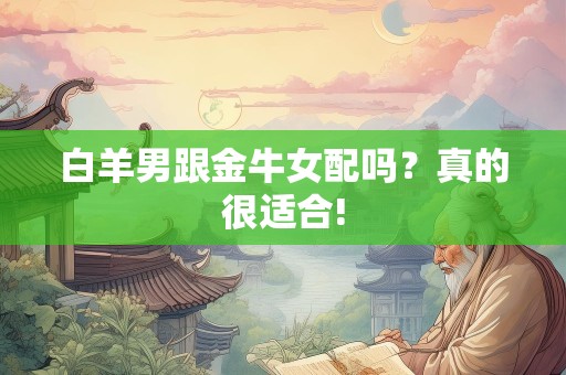 白羊男跟金牛女配吗？真的很适合!